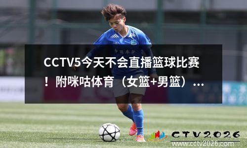 CCTV5今天不会直播篮球比赛！附咪咕体育（女篮+男篮）直播时间表