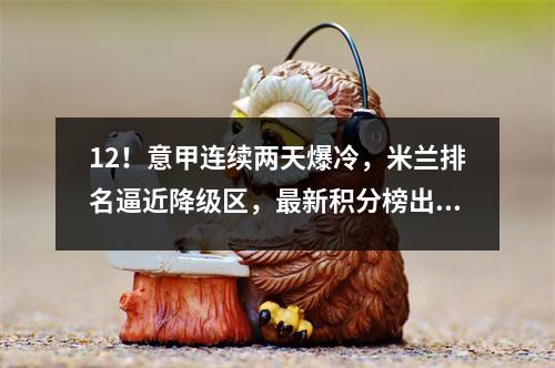 12！意甲连续两天爆冷，米兰排名逼近降级区，最新积分榜出炉