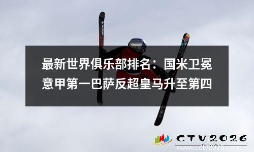 最新世界俱乐部排名：国米卫冕意甲第一巴萨反超皇马升至第四