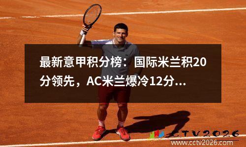 最新意甲积分榜：国际米兰积20分领先，AC米兰爆冷12分排名第15，帕尔马第二