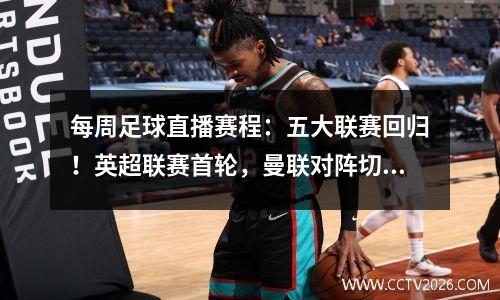 每周足球直播赛程：五大联赛回归！英超联赛首轮，曼联对阵切尔西