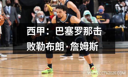 西甲：巴塞罗那击败勒布朗·詹姆斯