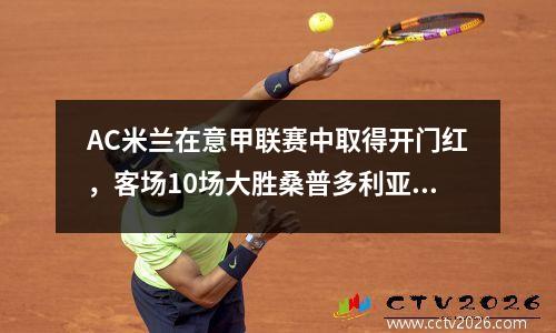 AC米兰在意甲联赛中取得开门红，客场10场大胜桑普多利亚。卡拉布里亚助攻迪亚兹破门。