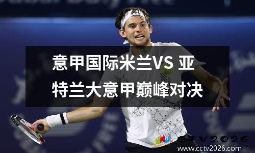 意甲国际米兰VS 亚特兰大意甲巅峰对决