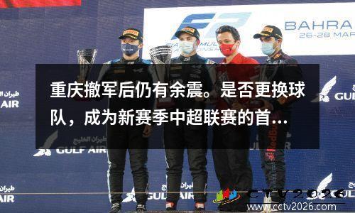 重庆撤军后仍有余震。是否更换球队，成为新赛季中超联赛的首要问题。
