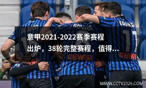 意甲2021-2022赛季赛程出炉，38轮完整赛程，值得收藏。