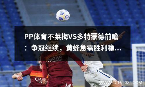 PP体育不莱梅VS多特蒙德前瞻：争冠继续，黄蜂急需胜利稳定军心