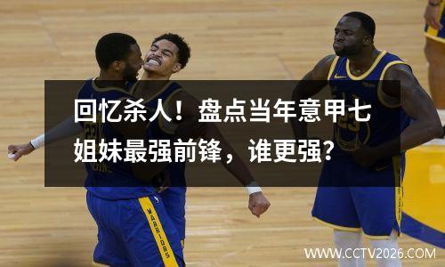 回忆杀人！盘点当年意甲七姐妹最强前锋，谁更强？