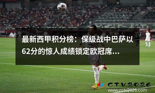 最新西甲积分榜：保级战中巴萨以62分的惊人成绩锁定欧冠席位