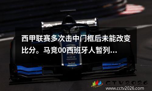 西甲联赛多次击中门框后未能改变比分。马竞00西班牙人暂列第四