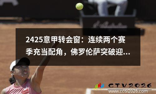 2425意甲转会窗：连续两个赛季充当配角，佛罗伦萨突破迎来新时代
