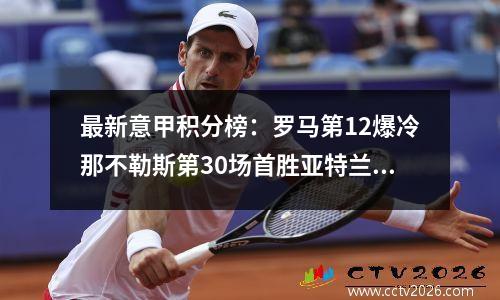 最新意甲积分榜：罗马第12爆冷那不勒斯第30场首胜亚特兰大逆转