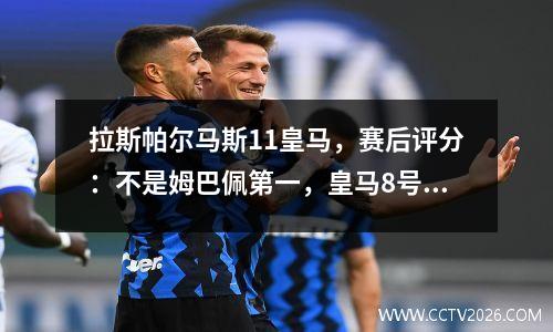 拉斯帕尔马斯11皇马，赛后评分：不是姆巴佩第一，皇马8号排名第一