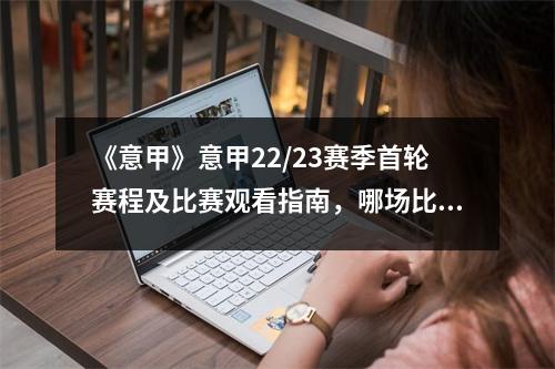 《意甲》意甲22/23赛季首轮赛程及比赛观看指南，哪场比赛是焦点？