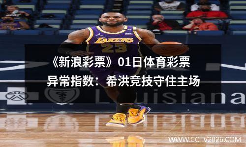 《新浪彩票》01日体育彩票异常指数：希洪竞技守住主场