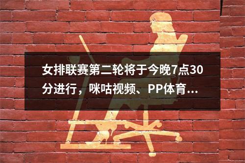 女排联赛第二轮将于今晚7点30分进行，咪咕视频、PP体育全程直播比赛。