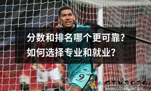 分数和排名哪个更可靠？如何选择专业和就业？