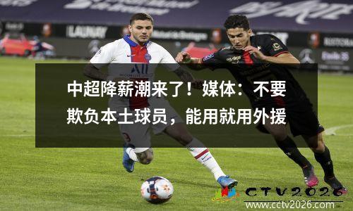 中超降薪潮来了！媒体：不要欺负本土球员，能用就用外援