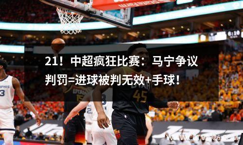 21！中超疯狂比赛：马宁争议判罚=进球被判无效+手球！