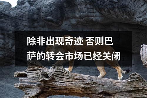 除非出现奇迹 否则巴萨的转会市场已经关闭