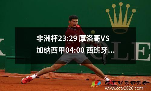 非洲杯23:29 摩洛哥VS 加纳西甲04:00 西班牙人VS 埃尔切