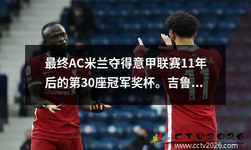最终AC米兰夺得意甲联赛11年后的第30座冠军奖杯。吉鲁梅开二度，莱奥助攻破门。