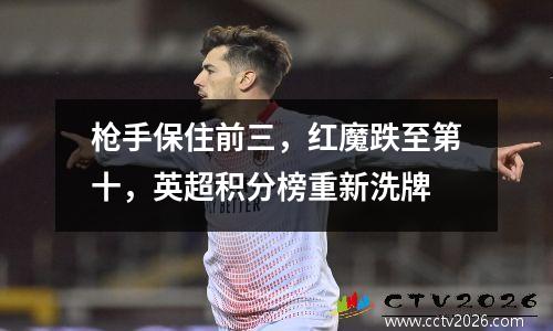 枪手保住前三，红魔跌至第十，英超积分榜重新洗牌