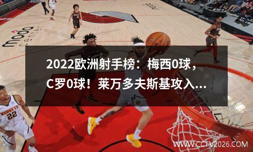 2022欧洲射手榜：梅西0球，C罗0球！莱万多夫斯基攻入4球，武磊前队友排名第一