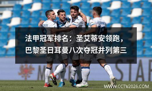 法甲冠军排名：圣艾蒂安领跑，巴黎圣日耳曼八次夺冠并列第三