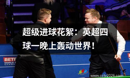 超级进球花絮：英超四球一晚上轰动世界！