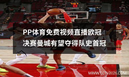 PP体育免费视频直播欧冠决赛曼城有望夺得队史首冠