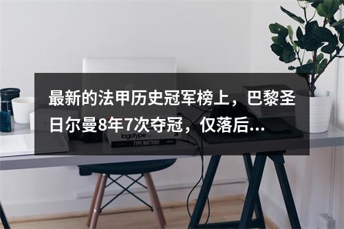 最新的法甲历史冠军榜上，巴黎圣日尔曼8年7次夺冠，仅落后这支传统豪门1次。