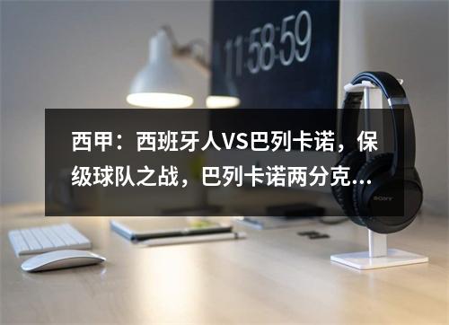 西甲：西班牙人VS巴列卡诺，保级球队之战，巴列卡诺两分克制对手