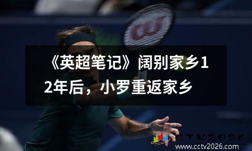 《英超笔记》阔别家乡12年后，小罗重返家乡