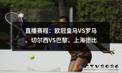 直播赛程：欧冠皇马VS罗马、切尔西VS巴黎、上海德比