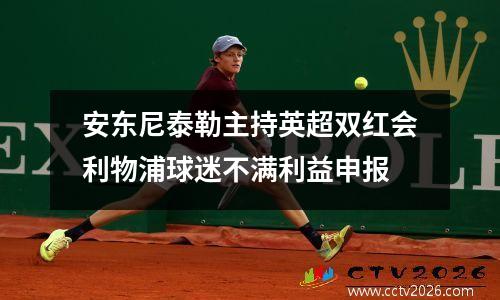 安东尼泰勒主持英超双红会利物浦球迷不满利益申报