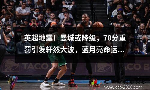 英超地震！曼城或降级，70分重罚引发轩然大波，蓝月亮命运成谜