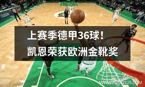 上赛季德甲36球！凯恩荣获欧洲金靴奖
