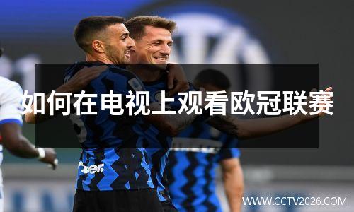 如何在电视上观看欧冠联赛