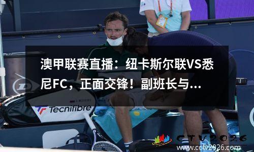 澳甲联赛直播：纽卡斯尔联VS悉尼FC，正面交锋！副班长与班长的对决