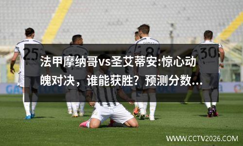 法甲摩纳哥vs圣艾蒂安:惊心动魄对决，谁能获胜？预测分数揭晓！