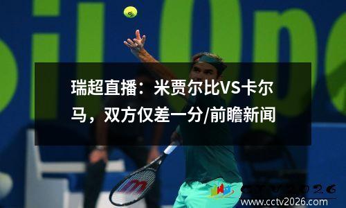 瑞超直播：米贾尔比VS卡尔马，双方仅差一分/前瞻新闻