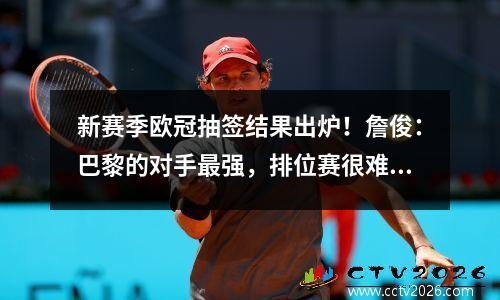 新赛季欧冠抽签结果出炉！詹俊：巴黎的对手最强，排位赛很难进入前八。曼城无疑是最好的球队之一。