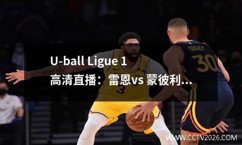 U-ball Ligue 1 高清直播：雷恩vs 蒙彼利埃