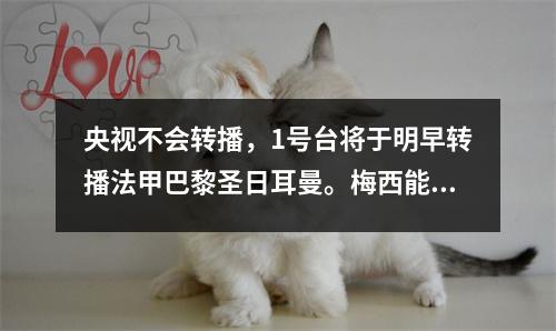 央视不会转播，1号台将于明早转播法甲巴黎圣日耳曼。梅西能否首次亮相？