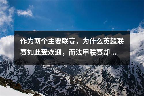作为两个主要联赛，为什么英超联赛如此受欢迎，而法甲联赛却相对不那么受欢迎？