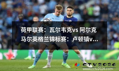 荷甲联赛：瓦尔韦克vs 阿尔克马尔英格兰锦标赛：卢顿镇vs 女王公园