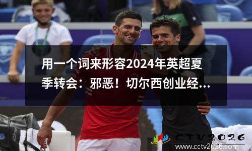 用一个词来形容2024年英超夏季转会：邪恶！切尔西创业经历详解