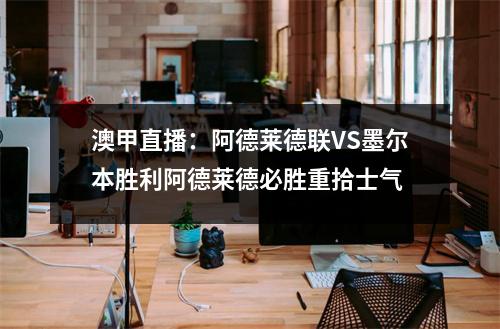 澳甲直播：阿德莱德联VS墨尔本胜利阿德莱德必胜重拾士气