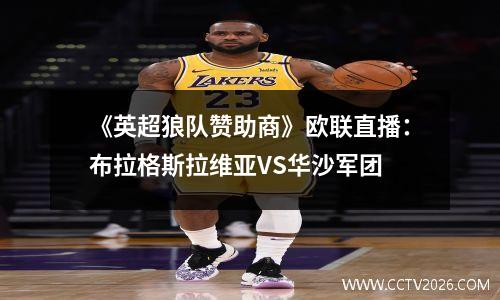 《英超狼队赞助商》欧联直播：布拉格斯拉维亚VS华沙军团